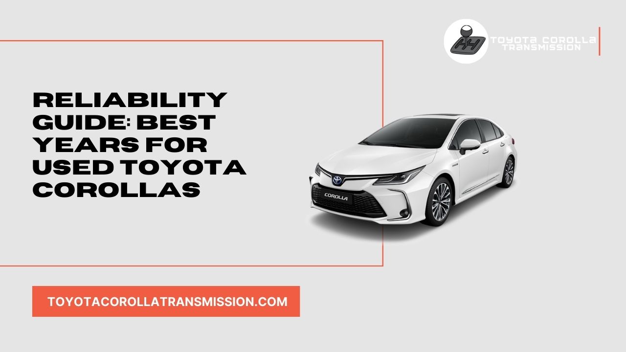 Reliability Guide Best Years for Used Toyota Corollas